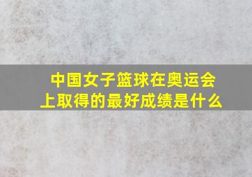 中国女子篮球在奥运会上取得的最好成绩是什么