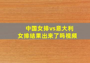 中国女排vs意大利女排结果出来了吗视频