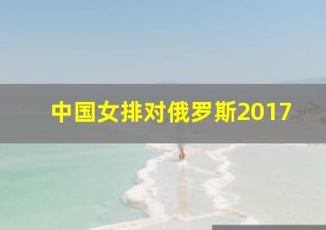 中国女排对俄罗斯2017