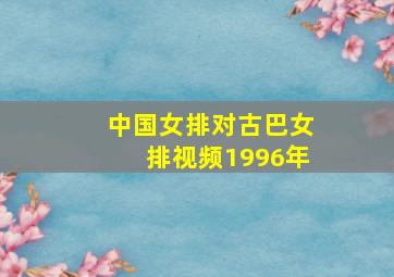 中国女排对古巴女排视频1996年