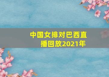 中国女排对巴西直播回放2021年