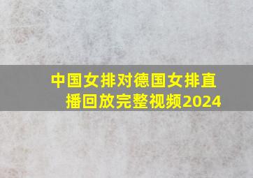 中国女排对德国女排直播回放完整视频2024