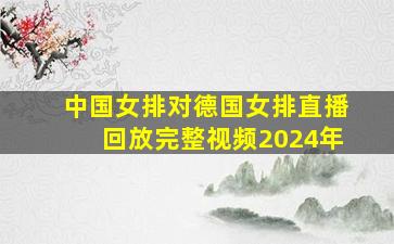 中国女排对德国女排直播回放完整视频2024年