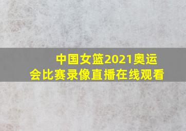 中国女篮2021奥运会比赛录像直播在线观看