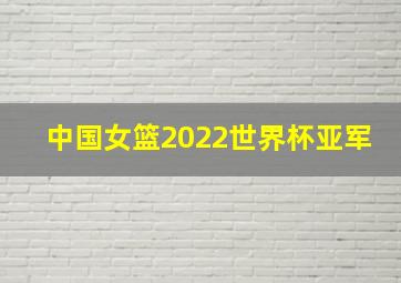 中国女篮2022世界杯亚军