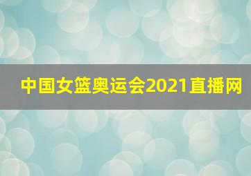 中国女篮奥运会2021直播网