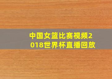 中国女篮比赛视频2018世界杯直播回放