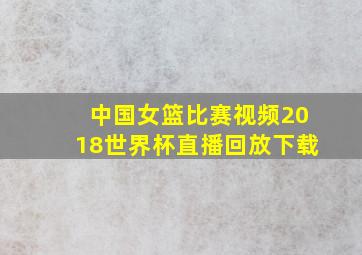 中国女篮比赛视频2018世界杯直播回放下载