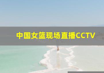 中国女篮现场直播CCTV