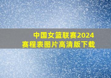 中国女篮联赛2024赛程表图片高清版下载