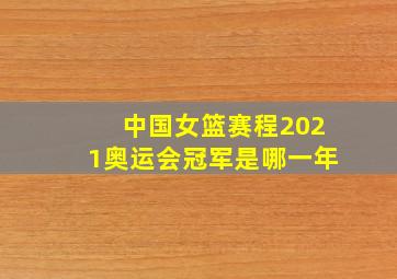 中国女篮赛程2021奥运会冠军是哪一年