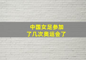 中国女足参加了几次奥运会了