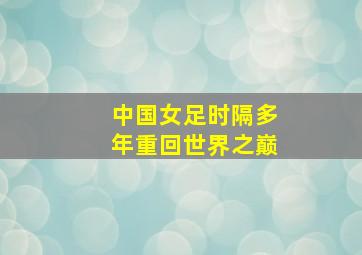 中国女足时隔多年重回世界之巅