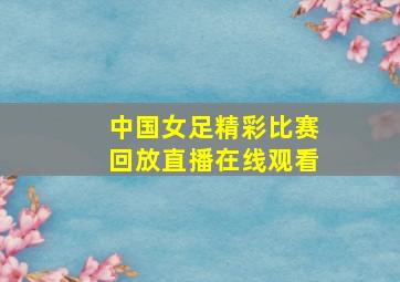 中国女足精彩比赛回放直播在线观看