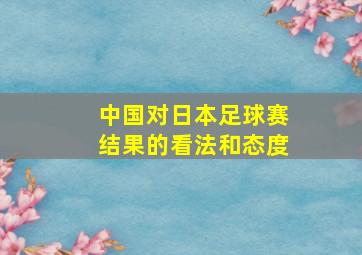 中国对日本足球赛结果的看法和态度