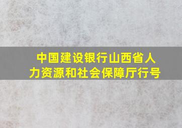 中国建设银行山西省人力资源和社会保障厅行号