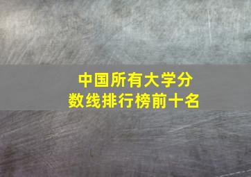 中国所有大学分数线排行榜前十名