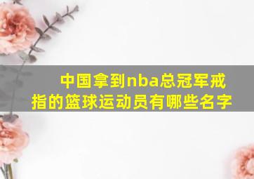 中国拿到nba总冠军戒指的篮球运动员有哪些名字