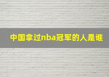 中国拿过nba冠军的人是谁