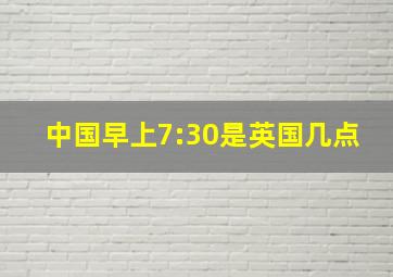 中国早上7:30是英国几点