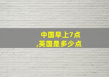 中国早上7点,英国是多少点