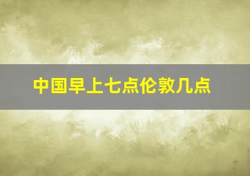 中国早上七点伦敦几点