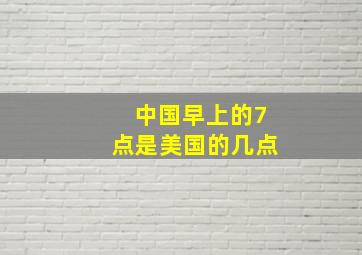 中国早上的7点是美国的几点