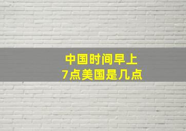 中国时间早上7点美国是几点