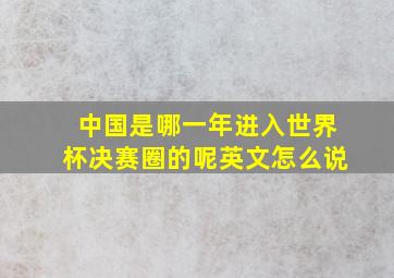 中国是哪一年进入世界杯决赛圈的呢英文怎么说