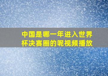 中国是哪一年进入世界杯决赛圈的呢视频播放