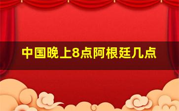 中国晚上8点阿根廷几点