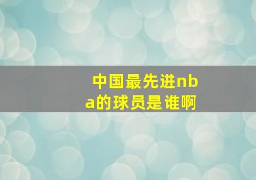 中国最先进nba的球员是谁啊