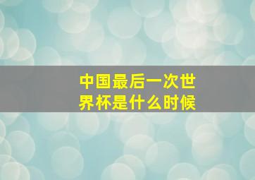 中国最后一次世界杯是什么时候