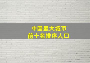 中国最大城市前十名排序人口