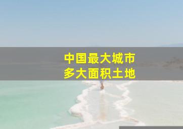 中国最大城市多大面积土地