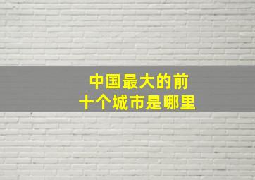 中国最大的前十个城市是哪里