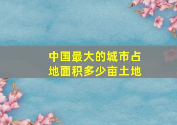 中国最大的城市占地面积多少亩土地