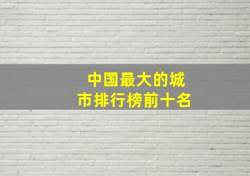 中国最大的城市排行榜前十名