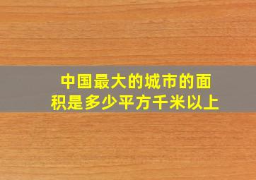 中国最大的城市的面积是多少平方千米以上