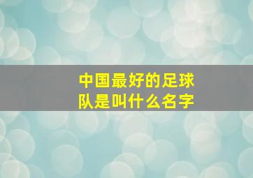 中国最好的足球队是叫什么名字