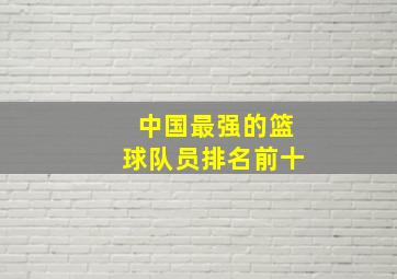 中国最强的篮球队员排名前十