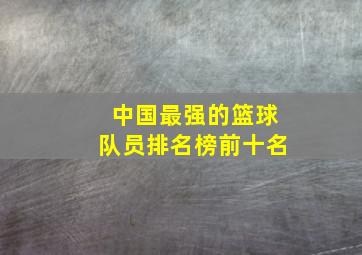 中国最强的篮球队员排名榜前十名