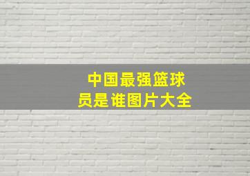 中国最强篮球员是谁图片大全