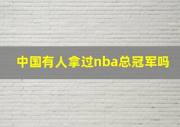 中国有人拿过nba总冠军吗