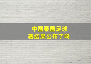 中国泰国足球赛结果公布了吗