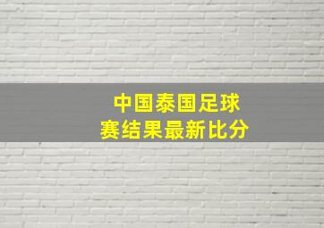 中国泰国足球赛结果最新比分