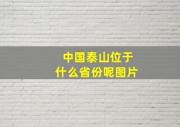 中国泰山位于什么省份呢图片