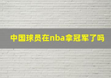 中国球员在nba拿冠军了吗