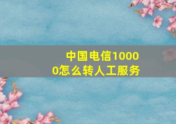 中国电信10000怎么转人工服务