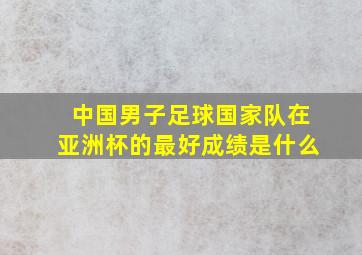 中国男子足球国家队在亚洲杯的最好成绩是什么